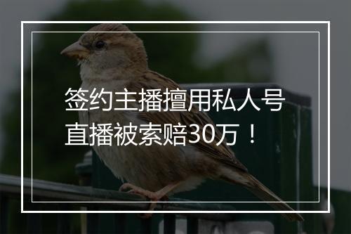 签约主播擅用私人号直播被索赔30万！