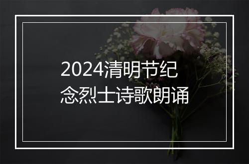 2024清明节纪念烈士诗歌朗诵