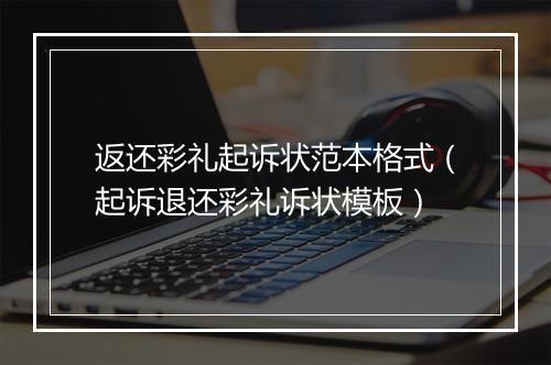 返还彩礼起诉状范本格式（起诉退还彩礼诉状模板）