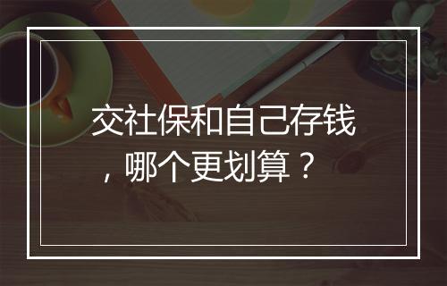 交社保和自己存钱，哪个更划算？