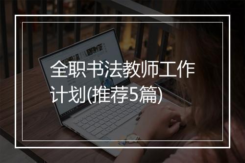 全职书法教师工作计划(推荐5篇)