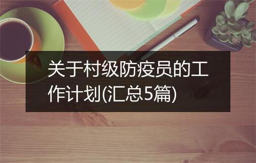 关于村级防疫员的工作计划(汇总5篇)