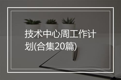 技术中心周工作计划(合集20篇)