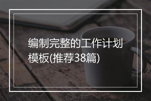 编制完整的工作计划模板(推荐38篇)