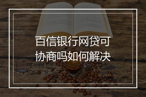 百信银行网贷可协商吗如何解决
