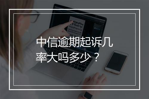 中信逾期起诉几率大吗多少？