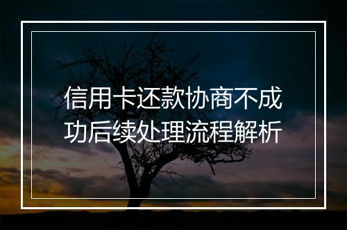 信用卡还款协商不成功后续处理流程解析