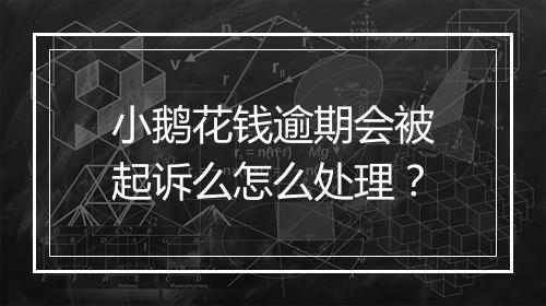 小鹅花钱逾期会被起诉么怎么处理？