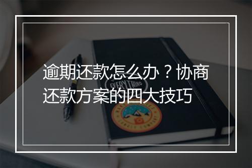 逾期还款怎么办？协商还款方案的四大技巧