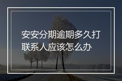 安安分期逾期多久打联系人应该怎么办