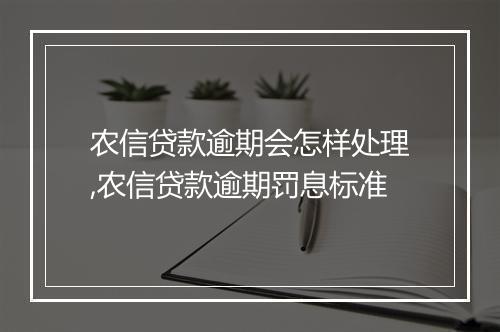农信贷款逾期会怎样处理,农信贷款逾期罚息标准
