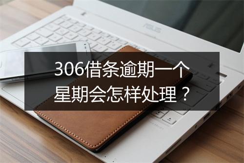 306借条逾期一个星期会怎样处理？