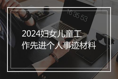 2024妇女儿童工作先进个人事迹材料