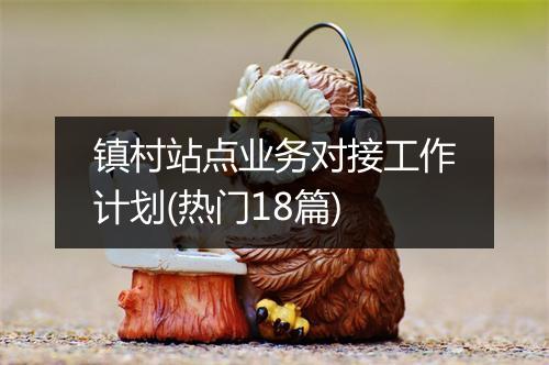 镇村站点业务对接工作计划(热门18篇)
