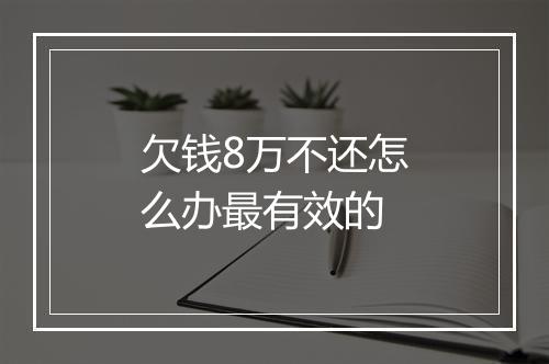欠钱8万不还怎么办最有效的