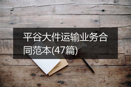 平谷大件运输业务合同范本(47篇)