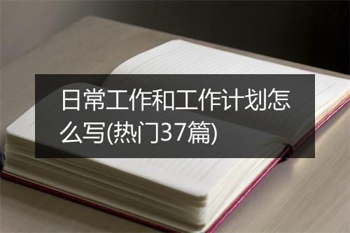日常工作和工作计划怎么写(热门37篇)