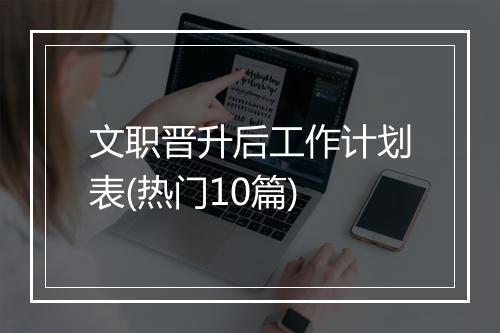 文职晋升后工作计划表(热门10篇)