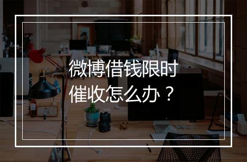 微博借钱限时催收怎么办？