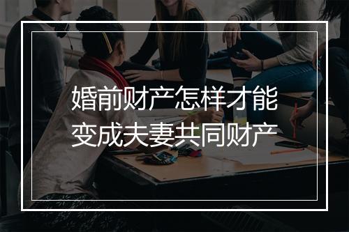 婚前财产怎样才能变成夫妻共同财产