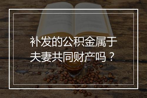 补发的公积金属于夫妻共同财产吗？