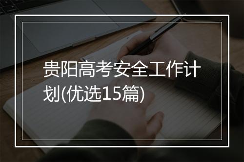 贵阳高考安全工作计划(优选15篇)