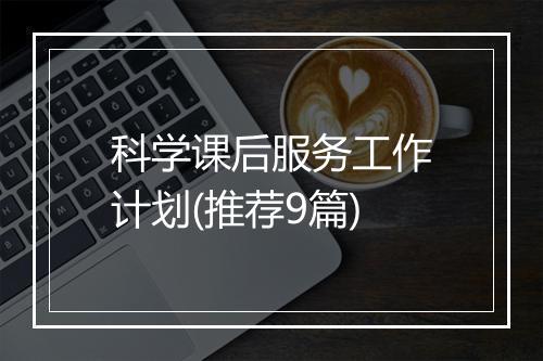 科学课后服务工作计划(推荐9篇)