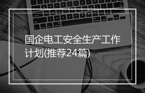 国企电工安全生产工作计划(推荐24篇)