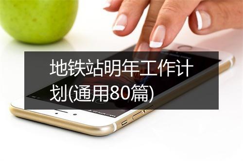 地铁站明年工作计划(通用80篇)