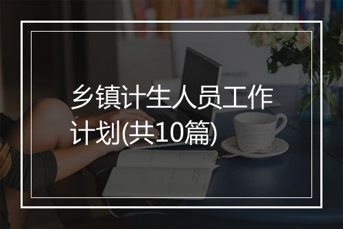 乡镇计生人员工作计划(共10篇)