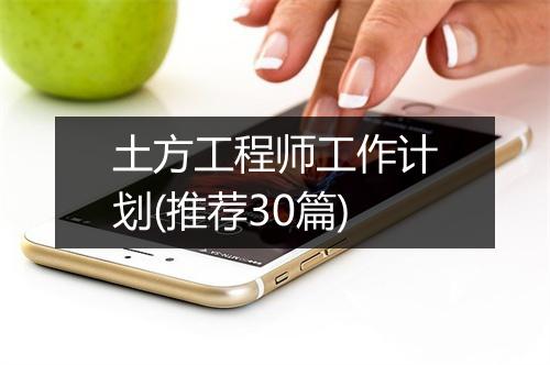 土方工程师工作计划(推荐30篇)