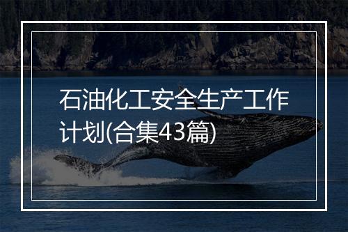 石油化工安全生产工作计划(合集43篇)