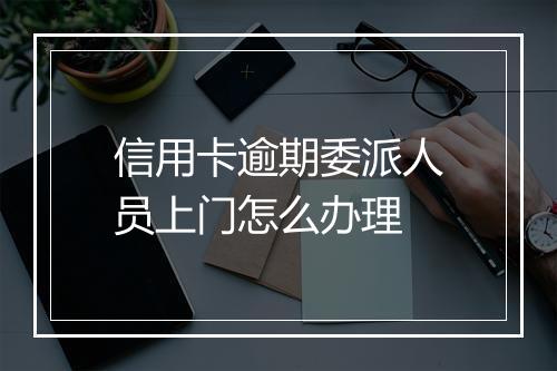 信用卡逾期委派人员上门怎么办理
