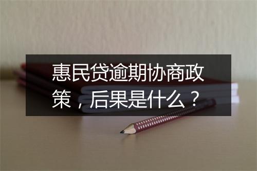 惠民贷逾期协商政策，后果是什么？