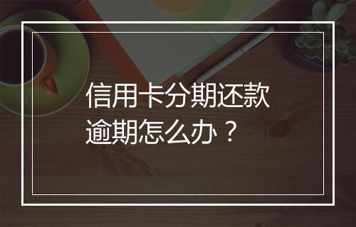 信用卡分期还款逾期怎么办？