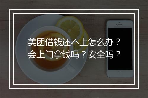 美团借钱还不上怎么办？会上门拿钱吗？安全吗？
