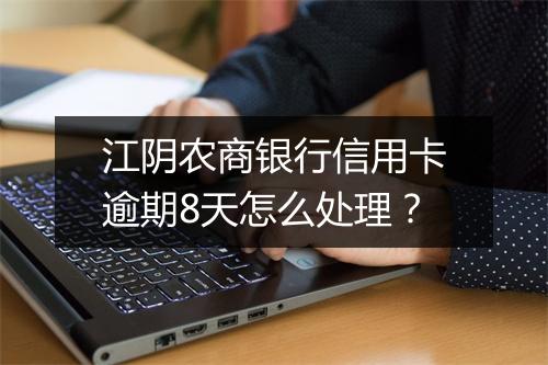 江阴农商银行信用卡逾期8天怎么处理？