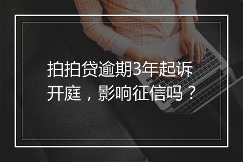 拍拍贷逾期3年起诉开庭，影响征信吗？