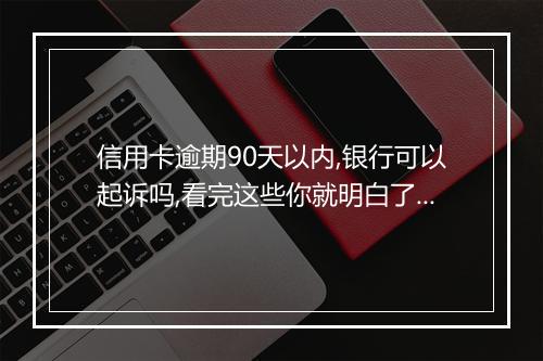 信用卡逾期90天以内,银行可以起诉吗,看完这些你就明白了！