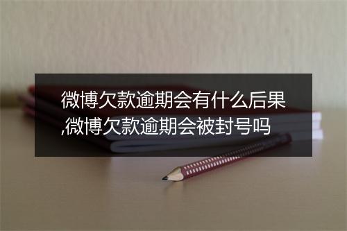 微博欠款逾期会有什么后果,微博欠款逾期会被封号吗