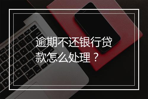 逾期不还银行贷款怎么处理？