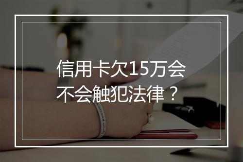 信用卡欠15万会不会触犯法律？