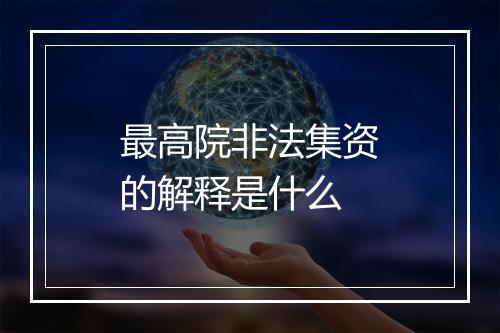 最高院非法集资的解释是什么
