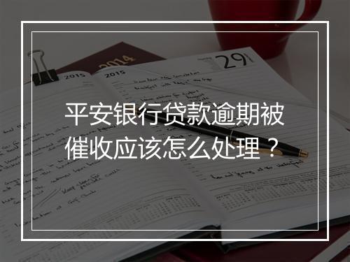 平安银行贷款逾期被催收应该怎么处理？