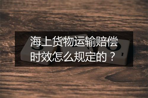 海上货物运输赔偿时效怎么规定的？