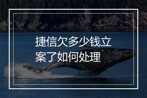 捷信欠多少钱立案了如何处理
