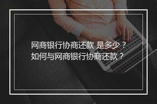 网商银行协商还款 是多少？如何与网商银行协商还款？