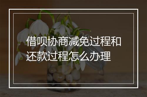 借呗协商减免过程和还款过程怎么办理