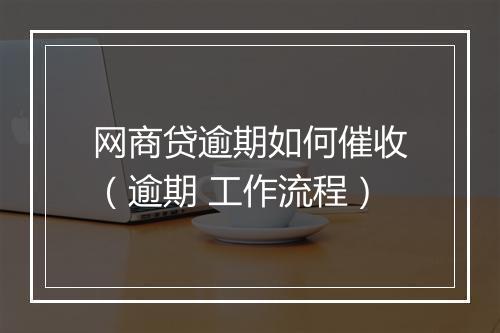 网商贷逾期如何催收（逾期 工作流程）