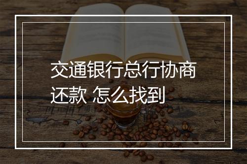 交通银行总行协商还款 怎么找到